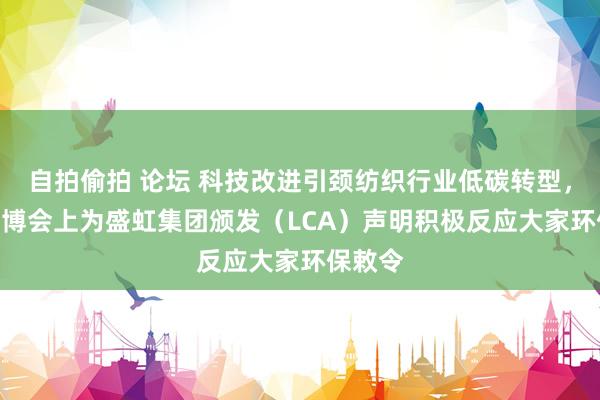 自拍偷拍 论坛 科技改进引颈纺织行业低碳转型，SGS进博会上为盛虹集团颁发（LCA）声明积极反应大家环保敕令