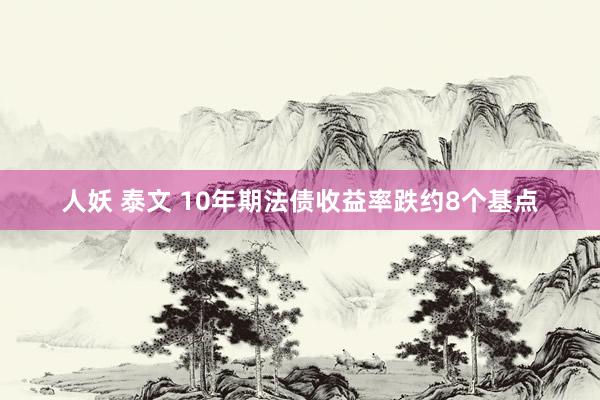 人妖 泰文 10年期法债收益率跌约8个基点